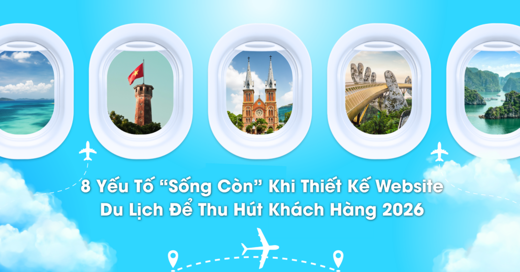 8 Yếu Tố "Sống Còn" Khi Thiết Kế Website Du Lịch Để Thu Hút Khách Hàng 2026