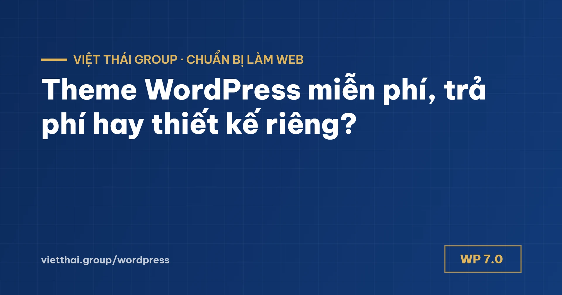 Theme WordPress miễn phí, trả phí hay thiết kế riêng? 7 tiêu chí chọn đúng