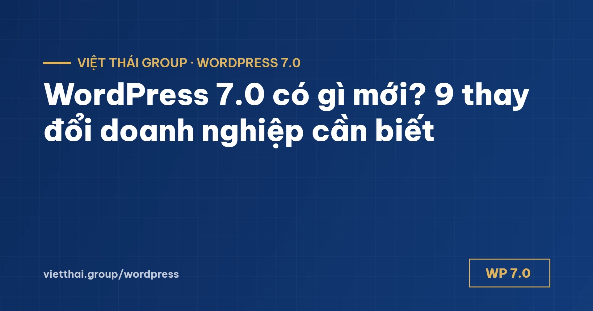 WordPress 7.0 có gì mới? 9 thay đổi doanh nghiệp cần biết